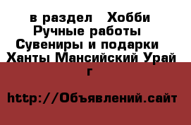  в раздел : Хобби. Ручные работы » Сувениры и подарки . Ханты-Мансийский,Урай г.